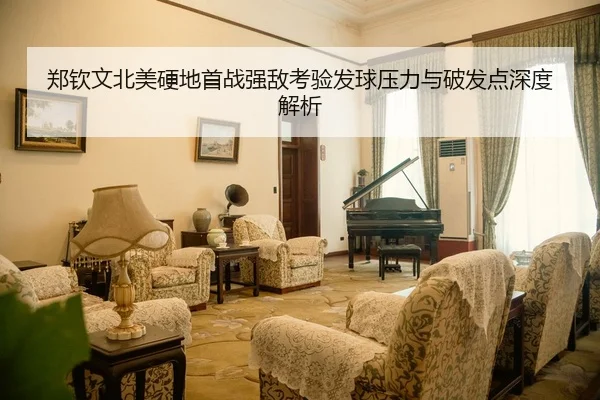 郑钦文北美硬地首战强敌考验发球压力与破发点深度解析